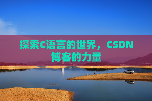 探索C语言的世界,CSDN博客的力量 探索C语言的世界,CSDN博客的力量